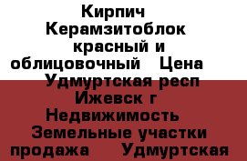  Кирпич : Керамзитоблок, красный и облицовочный › Цена ­ 12 - Удмуртская респ., Ижевск г. Недвижимость » Земельные участки продажа   . Удмуртская респ.